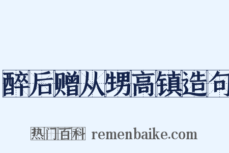 醉后赠从甥高镇造句是什么意思的图片